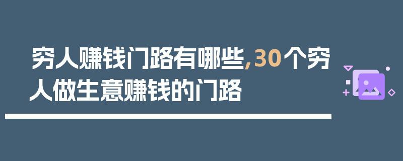 穷人赚钱门路有哪些k(2018穷人必看的赚钱门路)